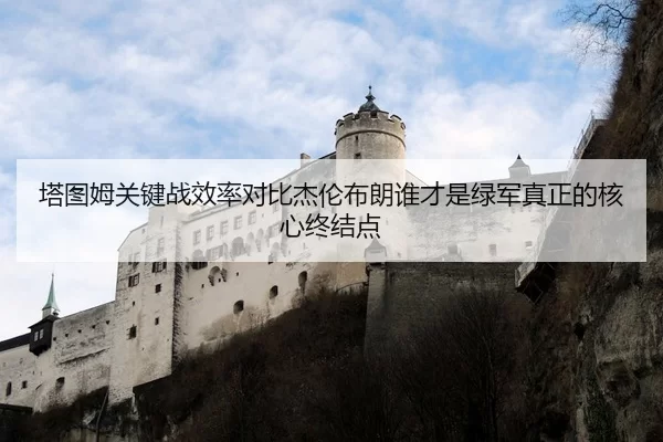 塔图姆关键战效率对比杰伦布朗谁才是绿军真正的核心终结点