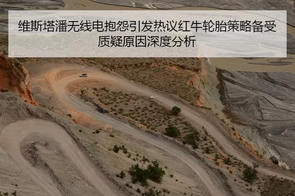 维斯塔潘无线电抱怨引发热议红牛轮胎策略备受质疑原因深度分析