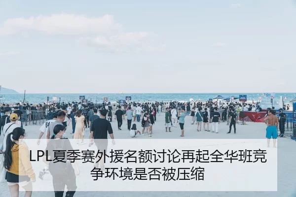 LPL夏季赛外援名额讨论再起全华班竞争环境是否被压缩