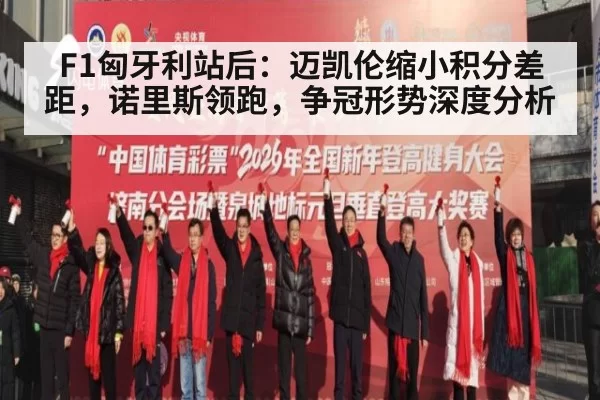 F1匈牙利站后：迈凯伦缩小积分差距，诺里斯领跑，争冠形势深度分析