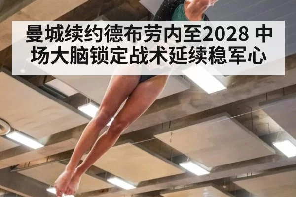曼城续约德布劳内至2028 中场大脑锁定战术延续稳军心