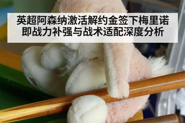 英超阿森纳激活解约金签下梅里诺 即战力补强与战术适配深度分析