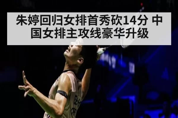 朱婷回归女排首秀砍14分 中国女排主攻线豪华升级