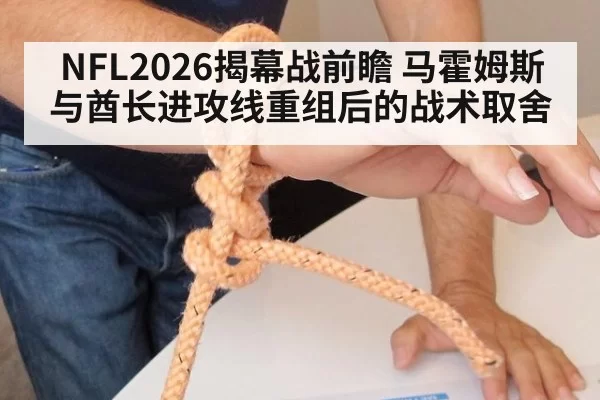 NFL2026揭幕战前瞻 马霍姆斯与酋长进攻线重组后的战术取舍